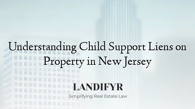 Understanding Child Support Liens on Property in New Jersey