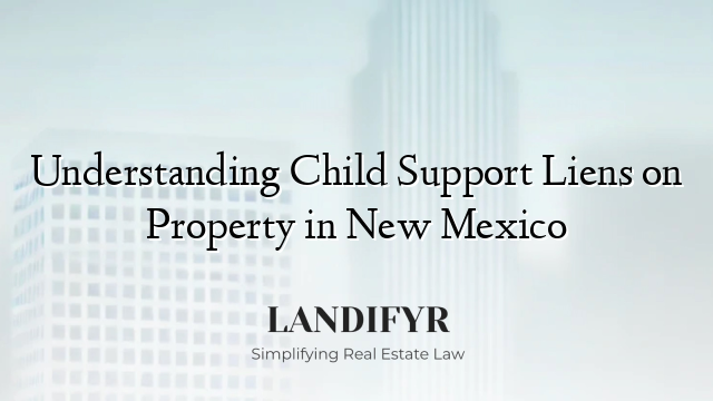Understanding Child Support Liens on Property in New Mexico