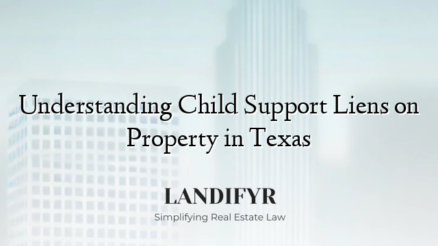 Understanding Child Support Liens on Property in Texas