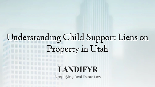 Understanding Child Support Liens on Property in Utah
