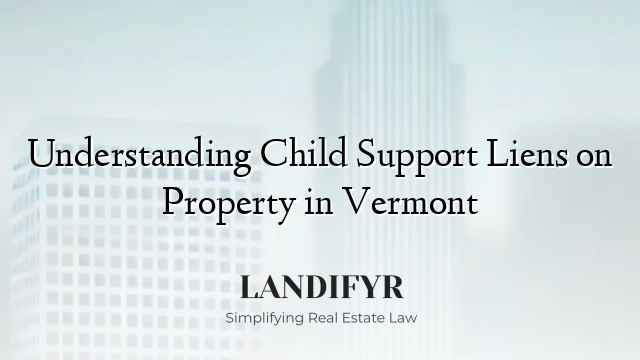 Understanding Child Support Liens on Property in Vermont
