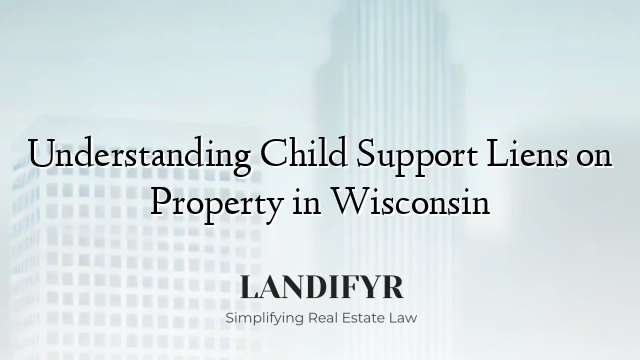 Understanding Child Support Liens on Property in Wisconsin
