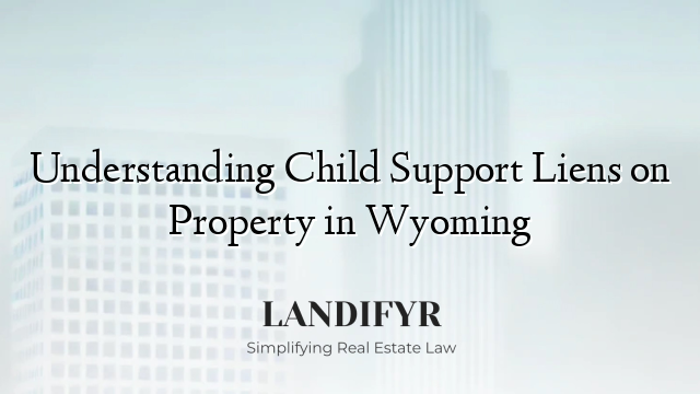 Understanding Child Support Liens on Property in Wyoming