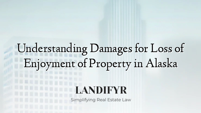 Understanding Damages for Loss of Enjoyment of Property in Alaska