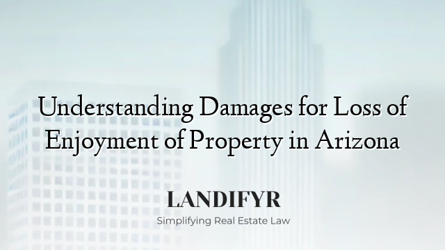Understanding Damages for Loss of Enjoyment of Property in Arizona