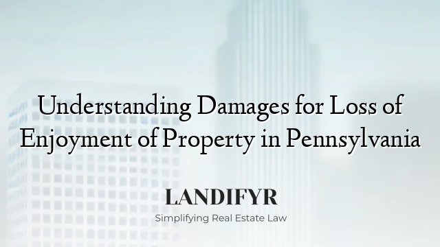 Understanding Damages for Loss of Enjoyment of Property in Pennsylvania