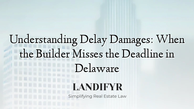 Understanding Delay Damages: When the Builder Misses the Deadline in Delaware