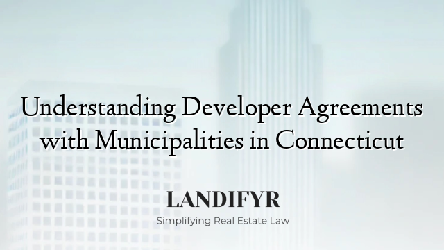 Understanding Developer Agreements with Municipalities in Connecticut