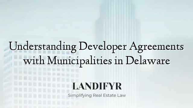Understanding Developer Agreements with Municipalities in Delaware