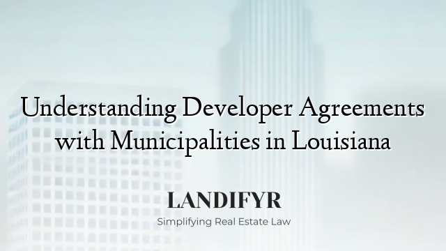 Understanding Developer Agreements with Municipalities in Louisiana