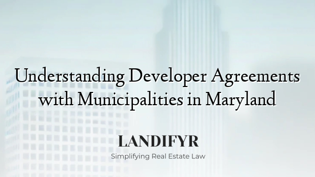 Understanding Developer Agreements with Municipalities in Maryland