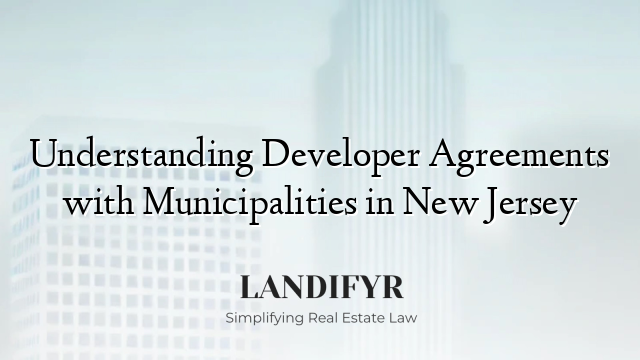 Understanding Developer Agreements with Municipalities in New Jersey