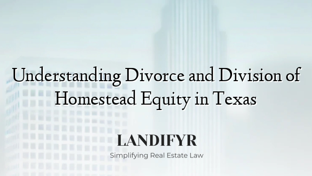 Understanding Divorce and Division of Homestead Equity in Texas
