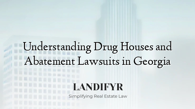 Understanding Drug Houses and Abatement Lawsuits in Georgia