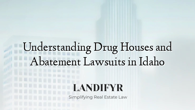 Understanding Drug Houses and Abatement Lawsuits in Idaho