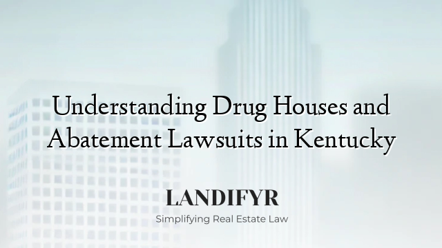 Understanding Drug Houses and Abatement Lawsuits in Kentucky