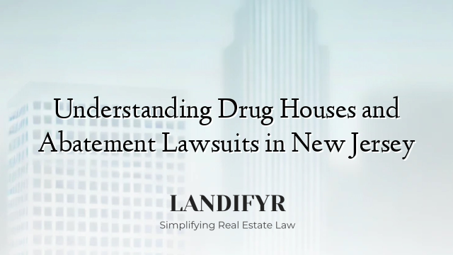Understanding Drug Houses and Abatement Lawsuits in New Jersey