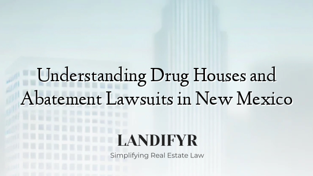 Understanding Drug Houses and Abatement Lawsuits in New Mexico