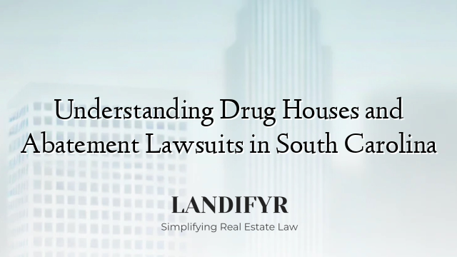 Understanding Drug Houses and Abatement Lawsuits in South Carolina