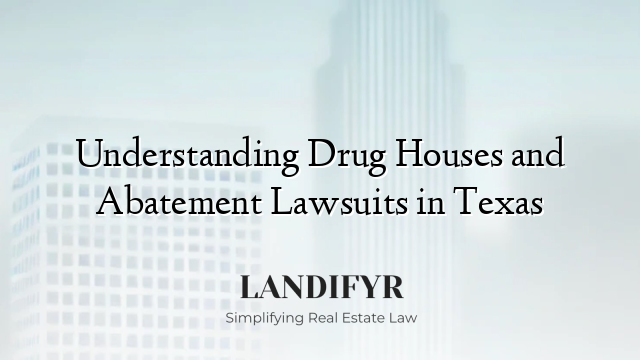Understanding Drug Houses and Abatement Lawsuits in Texas