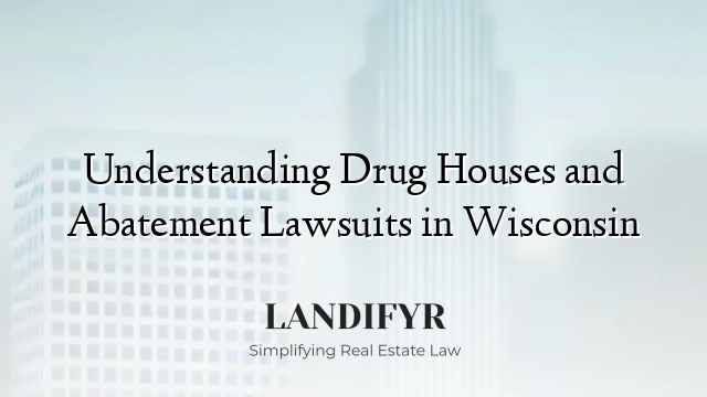 Understanding Drug Houses and Abatement Lawsuits in Wisconsin