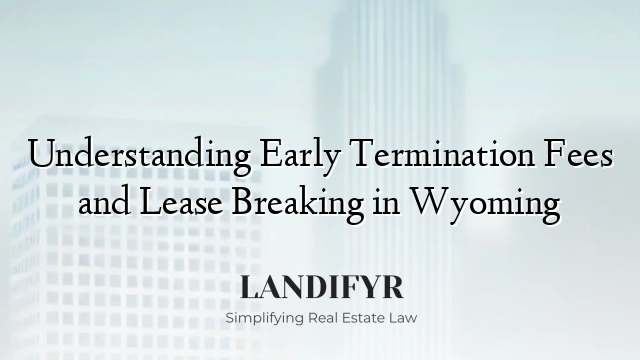 Understanding Early Termination Fees and Lease Breaking in Wyoming