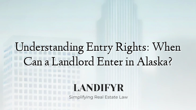 Understanding Entry Rights: When Can a Landlord Enter in Alaska?