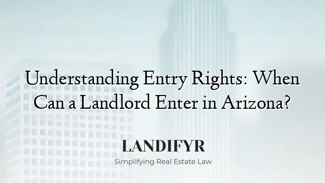 Understanding Entry Rights: When Can a Landlord Enter in Arizona?