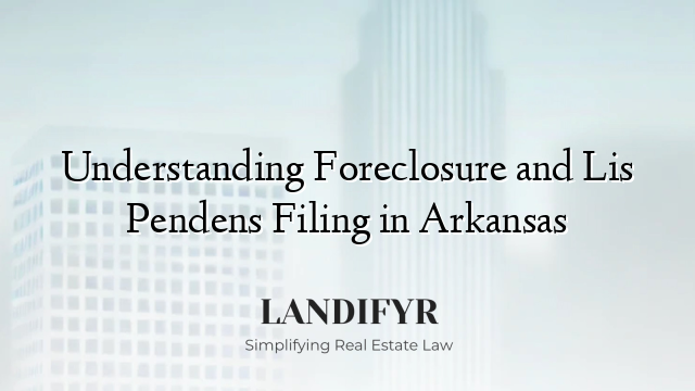 Understanding Foreclosure and Lis Pendens Filing in Arkansas