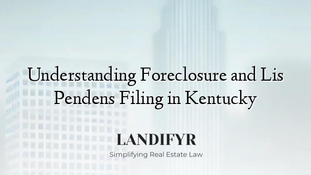 Understanding Foreclosure and Lis Pendens Filing in Kentucky