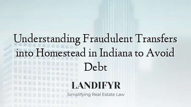 Understanding Fraudulent Transfers into Homestead in Indiana to Avoid Debt