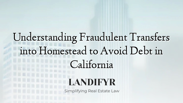 Understanding Fraudulent Transfers into Homestead to Avoid Debt in California
