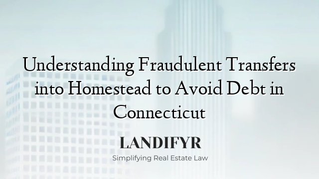 Understanding Fraudulent Transfers into Homestead to Avoid Debt in Connecticut