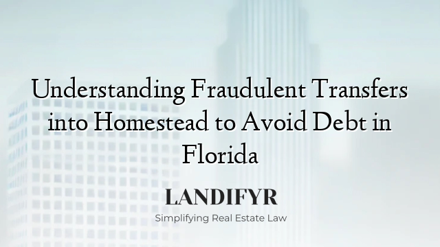 Understanding Fraudulent Transfers into Homestead to Avoid Debt in Florida