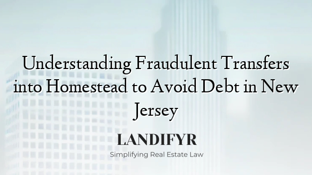 Understanding Fraudulent Transfers into Homestead to Avoid Debt in New Jersey