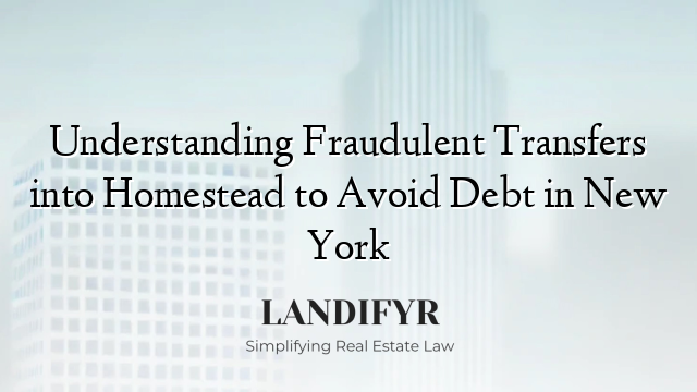 Understanding Fraudulent Transfers into Homestead to Avoid Debt in New York
