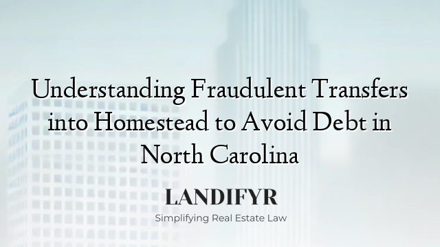Understanding Fraudulent Transfers into Homestead to Avoid Debt in North Carolina