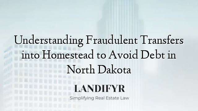 Understanding Fraudulent Transfers into Homestead to Avoid Debt in North Dakota