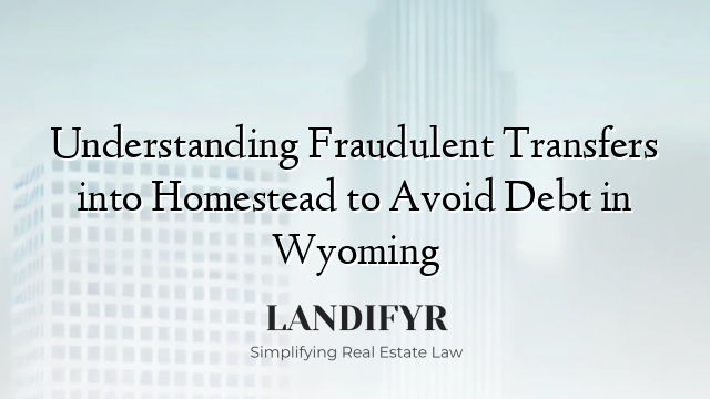 Understanding Fraudulent Transfers into Homestead to Avoid Debt in Wyoming