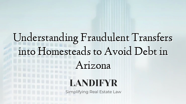 Understanding Fraudulent Transfers into Homesteads to Avoid Debt in Arizona