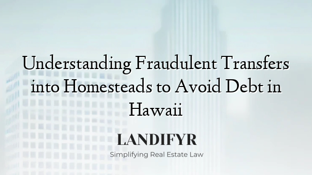 Understanding Fraudulent Transfers into Homesteads to Avoid Debt in Hawaii