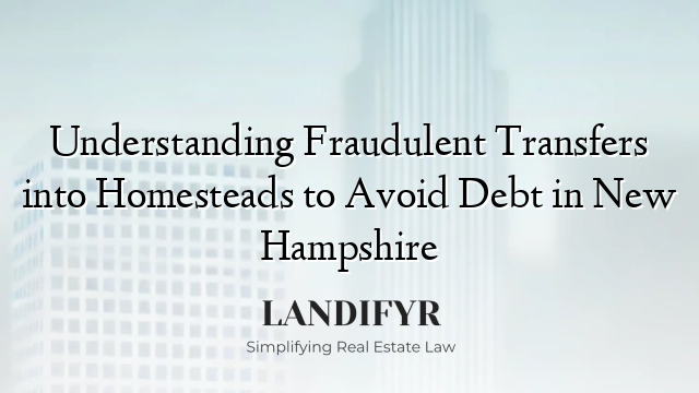 Understanding Fraudulent Transfers into Homesteads to Avoid Debt in New Hampshire
