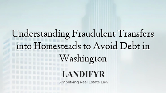 Understanding Fraudulent Transfers into Homesteads to Avoid Debt in Washington