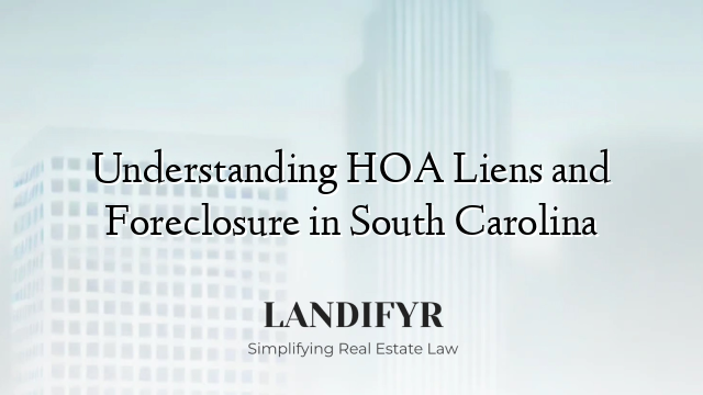 Understanding HOA Liens and Foreclosure in South Carolina