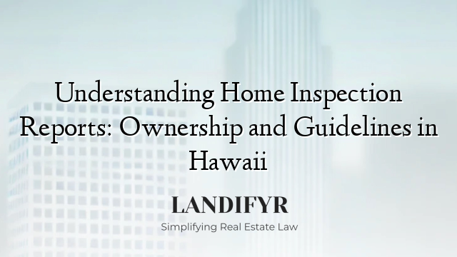 Understanding Home Inspection Reports: Ownership and Guidelines in Hawaii