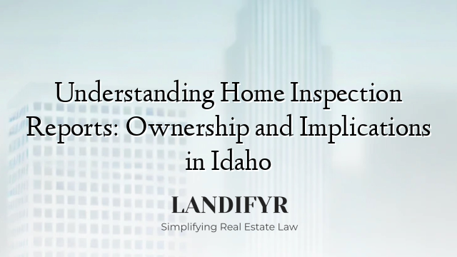 Understanding Home Inspection Reports: Ownership and Implications in Idaho