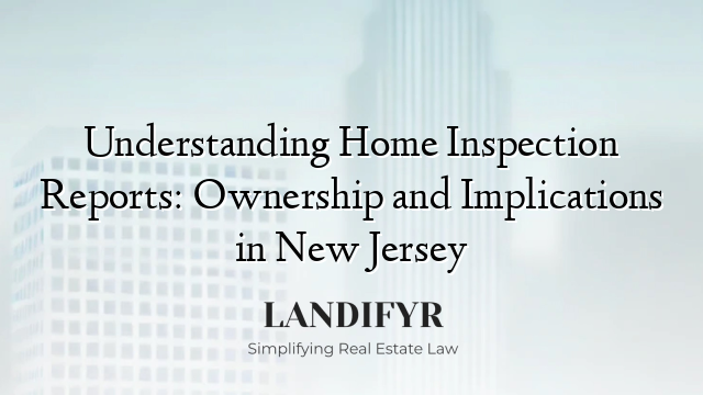 Understanding Home Inspection Reports: Ownership and Implications in New Jersey