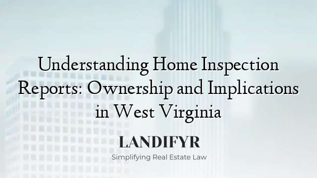 Understanding Home Inspection Reports: Ownership and Implications in West Virginia