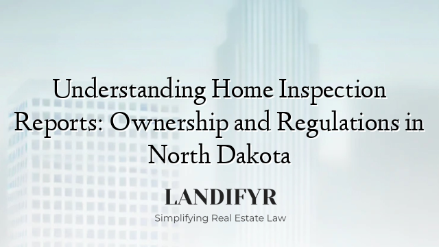 Understanding Home Inspection Reports: Ownership and Regulations in North Dakota