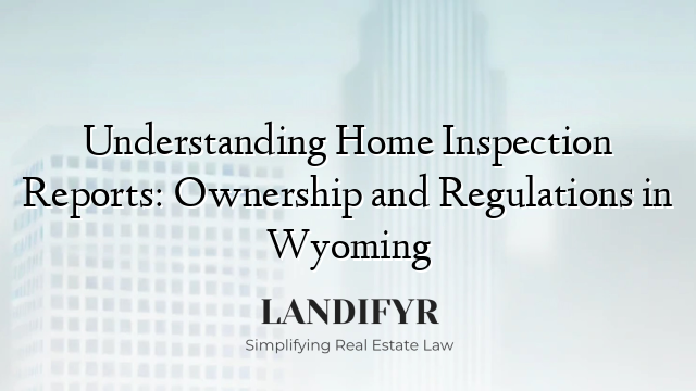 Understanding Home Inspection Reports: Ownership and Regulations in Wyoming